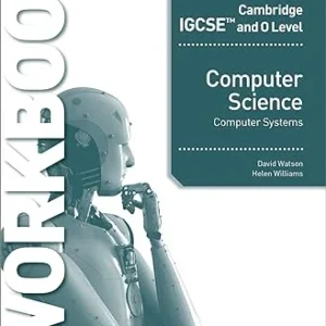 CAMBRIDGE IGCSE AND O LEVEL COMPUTER SCIENCE: COMPUTER SYSTEMS WORKBOOK